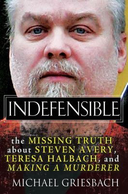 Indefensible The Missing Truth About Steven Avery Teresa Halbach And Making A Murderer