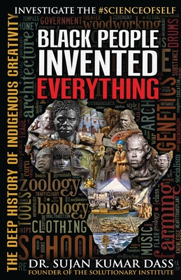 Black People Invented Everything: The Deep History of Indigenous Creativity By Sujan Kumar Dass Cover Image
