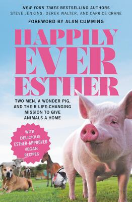 Happily Ever Esther: Two Men, a Wonder Pig, and Their Life-Changing Mission to Give Animals a Home By Steve Jenkins, Derek Walter Cover Image