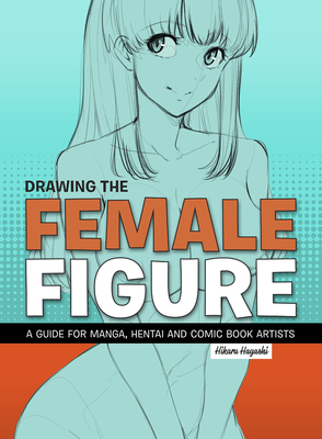 Drawing the Female Figure: A Guide for Manga, Hentai and Comic Book Artists Cover Image