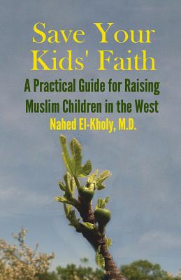 Save Your Kids' Faith: A Practical Guide for Raising Muslim Children in the West By Nahed El-Kholy, Omar L. Rashed (Editor) Cover Image