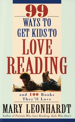 99 Ways to Get Kids to Love Reading: And 100 Books They'll Love By Mary Leonhardt Cover Image
