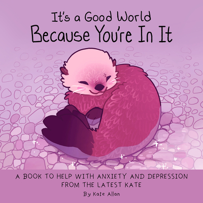 It's a Good World Because You're in It: A Book to Help with Anxiety and Depression from the Latest Kate (Self-Acceptance Affirmatins for Women) By Kate Allan Cover Image