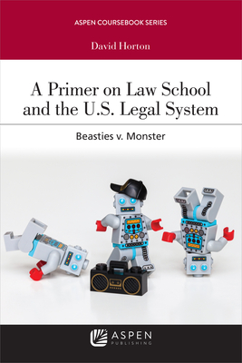 Primer on Law School and the U.S. Legal System: Beasties V. Monster (Aspen Coursebook)