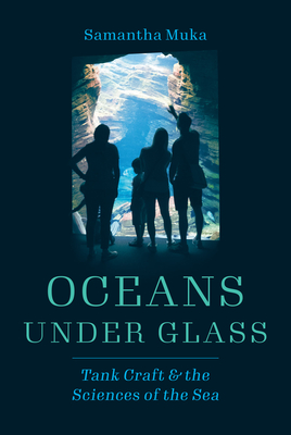 Oceans under Glass: Tank Craft and the Sciences of the Sea (Oceans in Depth) By Samantha Muka Cover Image