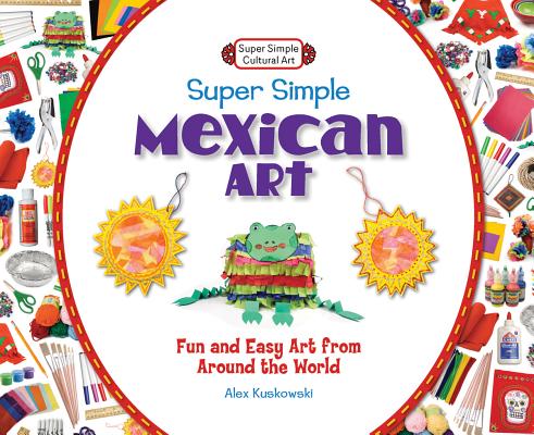 Super Simple Mexican Art: Fun and Easy Art from Around the World: Fun and Easy Art from Around the World (Super Simple Cultural Art) By Alex Kuskowski Cover Image