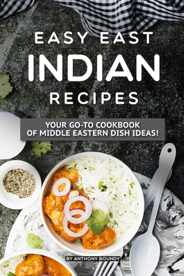 Easy East Indian Recipes: Your GO-TO Cookbook of Middle Eastern Dish Ideas! By Anthony Boundy Cover Image