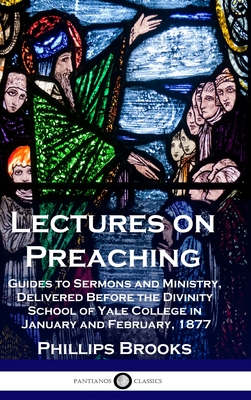 Lectures on Preaching: Guides to Sermons and Ministry, Delivered Before the Divinity School of Yale College in January and February, 1877 Cover Image