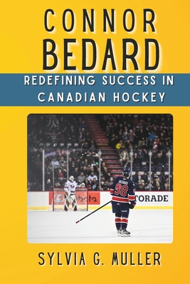 Connor Bedard: Redefining Success in Canadian Hockey (Excellent Game Changers in Sport #3)