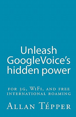 Unleash GoogleVoice's hidden power: for 3G, WiFi, and free international roaming By Allan Tepper Cover Image