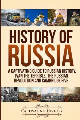 History of Russia: A Captivating Guide to Russian History, Ivan the Terrible, The Russian Revolution and Cambridge Five By Captivating History Cover Image