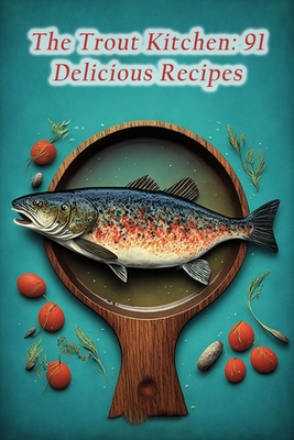The Trout Kitchen: 91 Delicious Recipes By Tasty Truffles Tao Cover Image