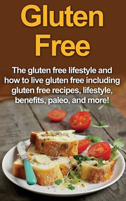 Gluten Free: The gluten free lifestyle and how to live gluten free including gluten free recipes, lifestyle, benefits, Paleo, and m Cover Image