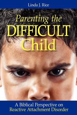 Parenting the Difficult Child: A Biblical Perspective on Reactive Attachment Disorder By Linda J. Rice Cover Image