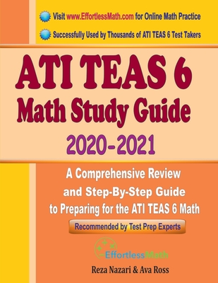ATI TEAS 6 Math Study Guide 2020 - 2021: A Comprehensive Review and Step-By-Step Guide to Preparing for the ATI TEAS 6 Math