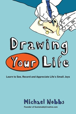 Drawing Your Life: Learn to See, Record, and Appreciate Life's Small Joys By Michael Nobbs Cover Image