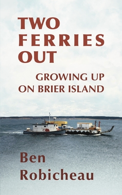 Two Ferries Out: Growing up on Brier Island By Ben Robicheau, Andrew Wetmore (Editor), Rebekah Wetmore (Cover Design by) Cover Image