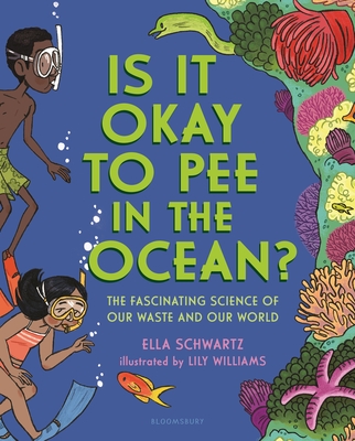 Is It Okay to Pee in the Ocean?: The Fascinating Science of Our Waste and Our World By Ella Schwartz, Lily Williams (Illustrator) Cover Image