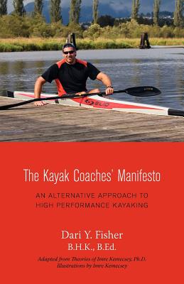 The Kayak Coaches' Manifesto: An Alternative Approach to High Performance Kayaking By Dari Y. Fisher, Imre Kemecsey (Illustrator), Zoltán Bako (Contribution by) Cover Image