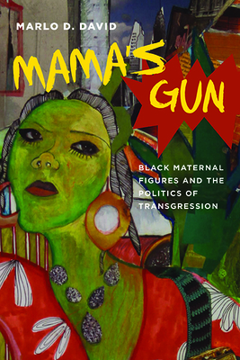 Mama’s Gun: Black Maternal Figures and the Politics of Transgression (Black Performance and Cultural Criticism) By Marlo D. David Cover Image