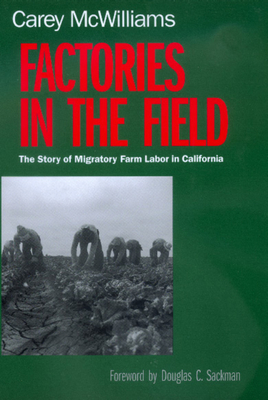 Factories in the Field: The Story of Migratory Farm Labor in California By Carey McWilliams, Douglas C. Sackman (Foreword by) Cover Image