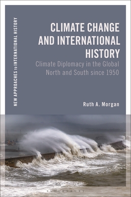 Climate Change and International History: Negotiating Science, Global Change, and Environmental Justice (New Approaches to International History)
