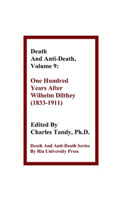 Death and Anti-Death, Volume 9: One Hundred Years After Wilhelm Dilthey (1833-1911) (Death & Anti-Death) By Charles Tandy (Editor), Gary L. Herstein (Contribution by), Sinclair T. Wang (Contribution by) Cover Image