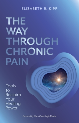 The Way Through Chronic Pain: Tools to Reclaim Your Healing Power By Elizabeth R. Kipp Cover Image