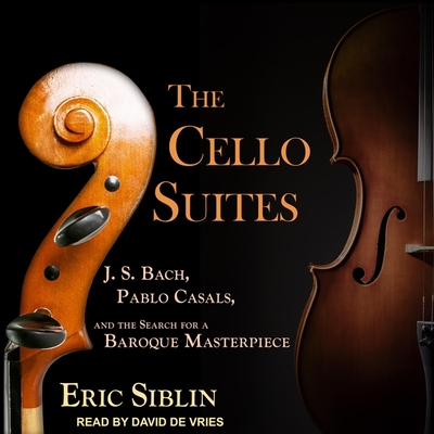 The Cello Suites: J. S. Bach, Pablo Casals, and the Search for a Baroque Masterpiece By Eric Siblin, David De Vries (Read by) Cover Image