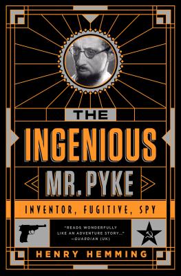 The Ingenious Mr. Pyke: Inventor, Fugitive, Spy By Henry Hemming Cover Image