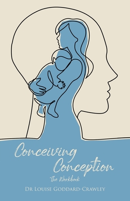 Conceiving Conception: The New Psychological Approach to Unlocking the Baby in You By Louise Goddard-Crawley Cover Image