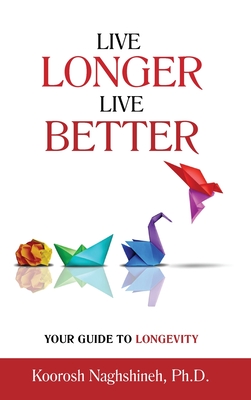 Live Longer, Live Better: Your Guide to Longevity - Unlock the Science of Aging, Master Practical Strategies, and Maximize Your Health and Happi Cover Image
