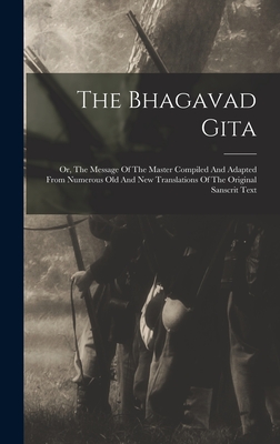 The Bhagavad Gita: Or, The Message Of The Master Compiled And Adapted From Numerous Old And New Translations Of The Original Sanscrit Tex Cover Image