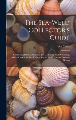 The Sea-weed Collector's Guide: Containing Plain Instructions For Collecting And Preserving, And A List Of All The Known Special And Localities In Gre Cover Image