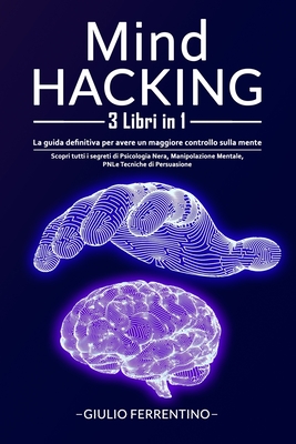 Mind Hacking: 3 Libri in 1: La Guida Definitiva Per Avere Un Maggiore Controllo Sulla Mente. Scopri Tutti i Segreti di Psicologia Ne Cover Image