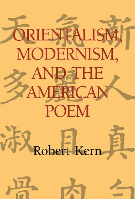 Orientalism, Modernism, and the American Poem (Cambridge Studies in American Literature and Culture #97) By Robert Kern Cover Image