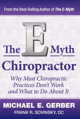 The E-Myth Chiropractor: Why Most Chiropractic Practices Don't Work and What to Do about It By Michael E. Gerber, DC Frank R. Sovinsky (Joint Author) Cover Image