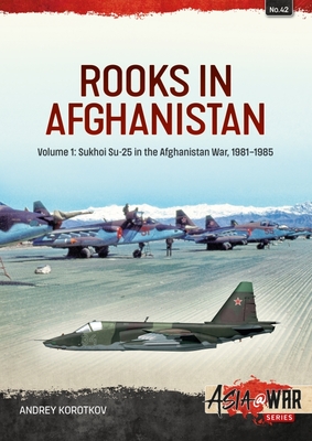 Rooks in Afghanistan: Volume 1 - Sukhoi Su-25 in the Afghanistan War (Asia@War) Cover Image