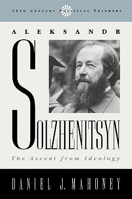 Aleksandr Solzhenitsyn: The Ascent from Ideology (20th Century Political Thinkers) By Daniel J. Mahoney Cover Image
