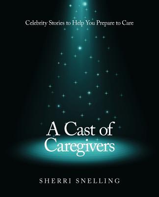 A Cast of Caregivers: Celebrity Stories to Help You Prepare to Care Cover Image