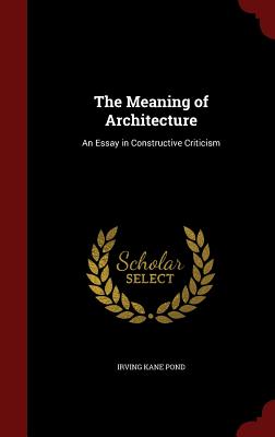 The Meaning of Architecture: An Essay in Constructive Criticism By Irving Kane Pond Cover Image