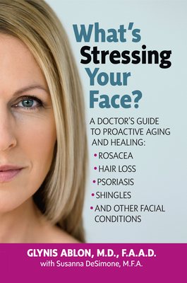 What's Stressing Your Face: A Doctor's Guide to Proactive Aging and Healing: Rosacea, Hair Loss, Psoriasis, Shingles and Other Facial Conditions Cover Image