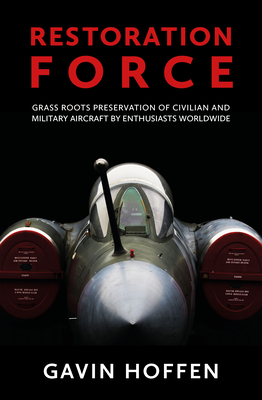 Restoration Force: Grass Roots Preservation of Civilian and Military Aircraft by Enthusiasts Worldwide Cover Image