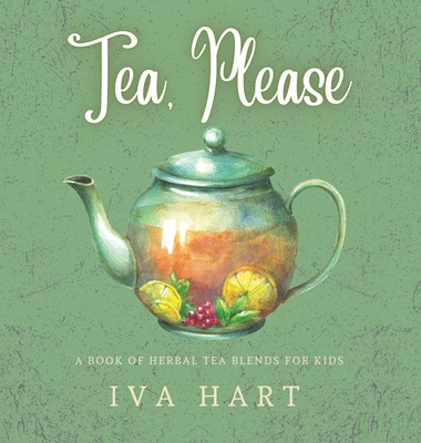 Tea, Please! Herbal Tea Recipes for Kids By Iva Hart Cover Image