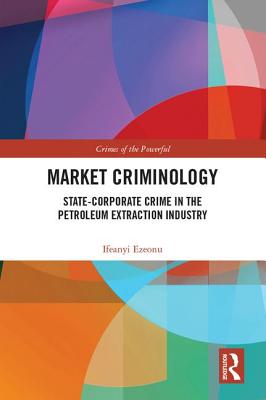 Market Criminology: State-Corporate Crime in the Petroleum Extraction Industry (Crimes of the Powerful)