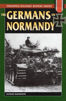 The Germans in Normandy (Stackpole Military History) By Richard Hargreaves Cover Image