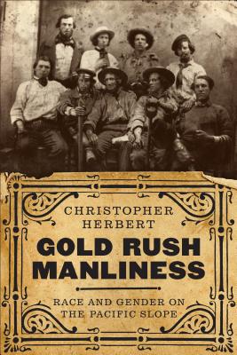 Gold Rush Manliness: Race and Gender on the Pacific Slope (Emil and Kathleen Sick Book Western History and Biography)