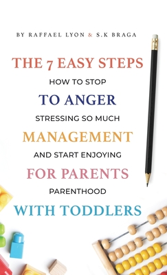 The 7 Easy Steps to Anger Management for Parents with Toddlers: How to Stop Stressing So Much and Start Enjoying Parenthood Cover Image