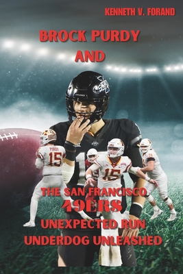 BROCK PURDY And THE SAN FRANCISCO 49ERS: Unexpected Run Underdog Unleashed (Excellent Game Changers in Sport #1)
