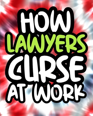 How Lawyers Curse At Work: Lawyer Swearing Coloring Book For Adults, Funny  Lawyer Gift For Men and Women (Paperback)